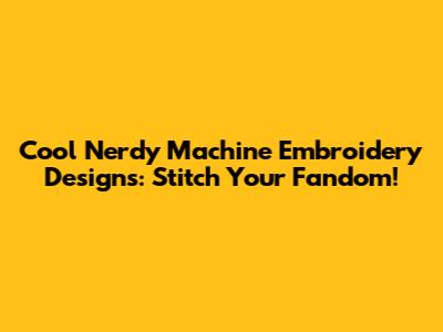 Cool Nerdy Machine Embroidery Designs: Stitch Your Fandom!