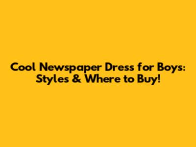 Cool Newspaper Dress for Boys: Styles & Where to Buy!
