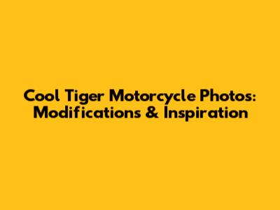 Cool Tiger Motorcycle Photos: Modifications & Inspiration