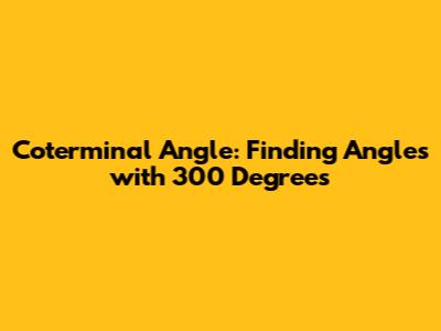 Coterminal Angle: Finding Angles with 300 Degrees