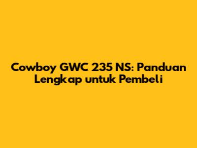 Cowboy GWC 235 NS: Panduan Lengkap untuk Pembeli