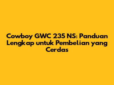 Cowboy GWC 235 NS: Panduan Lengkap untuk Pembelian yang Cerdas