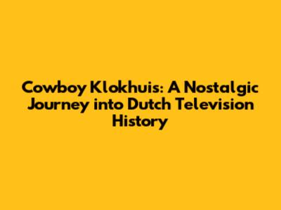 Cowboy Klokhuis: A Nostalgic Journey into Dutch Television History