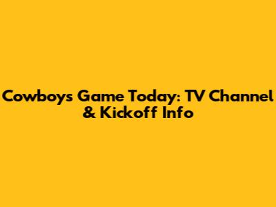 Cowboys Game Today: TV Channel & Kickoff Info