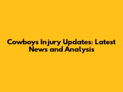 Cowboys Injury Updates: Latest News and Analysis