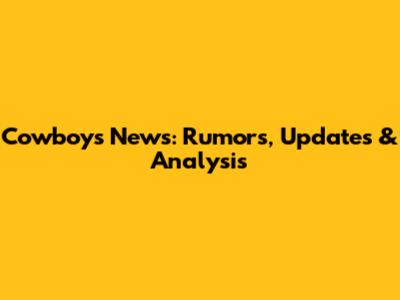 Cowboys News: Rumors, Updates & Analysis