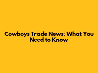 Cowboys Trade News: What You Need to Know