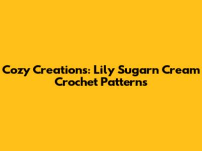 Cozy Creations: Lily Sugar'n Cream Crochet Patterns