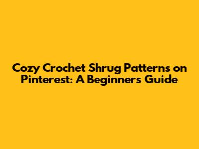 Cozy Crochet Shrug Patterns on Pinterest: A Beginner's Guide