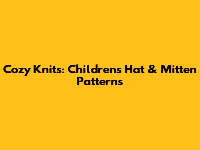 Cozy Knits: Children's Hat & Mitten Patterns