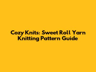Cozy Knits: Sweet Roll Yarn Knitting Pattern Guide