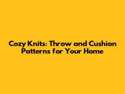 Cozy Knits: Throw and Cushion Patterns for Your Home