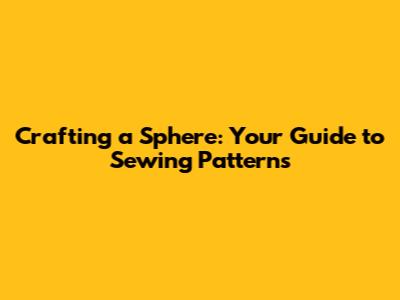 Crafting a Sphere: Your Guide to Sewing Patterns