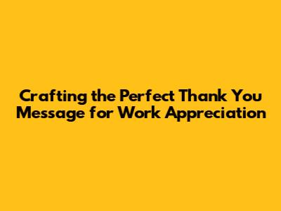 Crafting the Perfect Thank You Message for Work Appreciation
