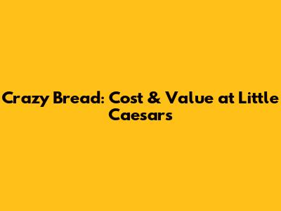 Crazy Bread: Cost & Value at Little Caesars