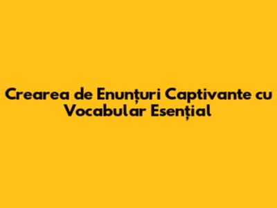 Crearea de Enunțuri Captivante cu Vocabular Esențial