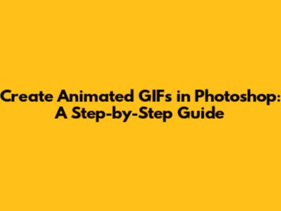 Create Animated GIFs in Photoshop: A Step-by-Step Guide