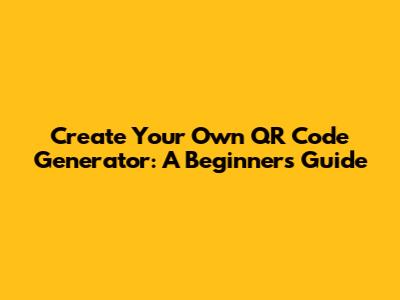 Create Your Own QR Code Generator: A Beginner's Guide