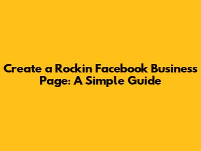 Create a Rockin' Facebook Business Page: A Simple Guide