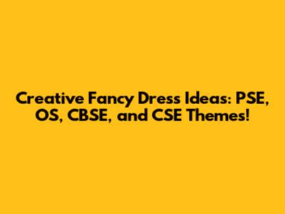 Creative Fancy Dress Ideas: PSE, OS, CBSE, and CSE Themes!