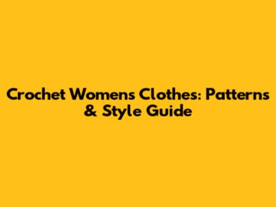 Crochet Women's Clothes: Patterns & Style Guide