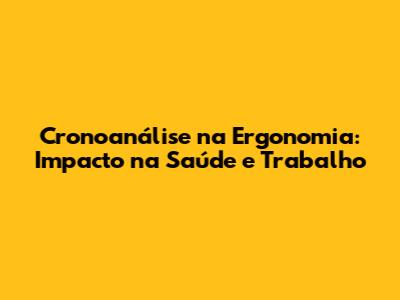 Cronoanálise na Ergonomia: Impacto na Saúde e Trabalho