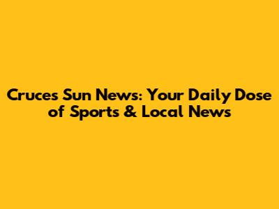 Cruces Sun News: Your Daily Dose of Sports & Local News