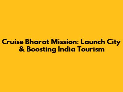 Cruise Bharat Mission: Launch City & Boosting India Tourism