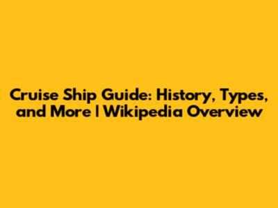 Cruise Ship Guide: History, Types, and More | Wikipedia Overview
