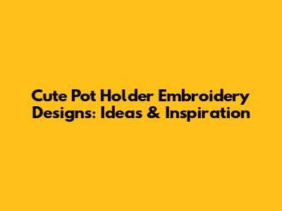 Cute Pot Holder Embroidery Designs: Ideas & Inspiration