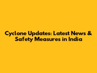 Cyclone Updates: Latest News & Safety Measures in India