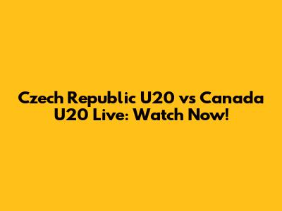 Czech Republic U20 vs Canada U20 Live: Watch Now!