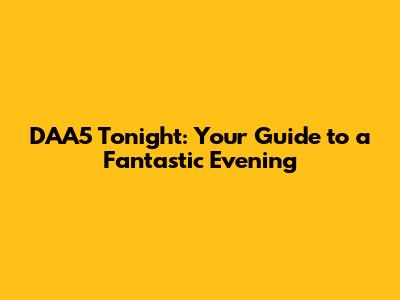 DAA5 Tonight: Your Guide to a Fantastic Evening