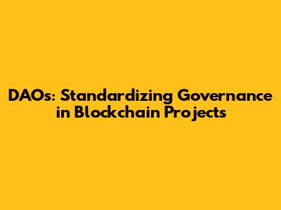 DAOs: Standardizing Governance in Blockchain Projects