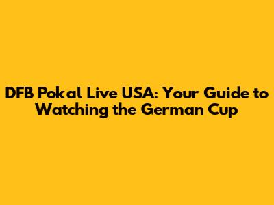 DFB Pokal Live USA: Your Guide to Watching the German Cup
