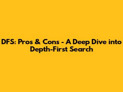 DFS: Pros & Cons - A Deep Dive into Depth-First Search