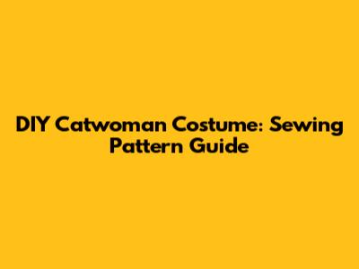 DIY Catwoman Costume: Sewing Pattern Guide
