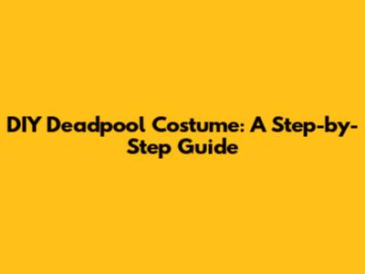 DIY Deadpool Costume: A Step-by-Step Guide