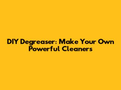 DIY Degreaser: Make Your Own Powerful Cleaners