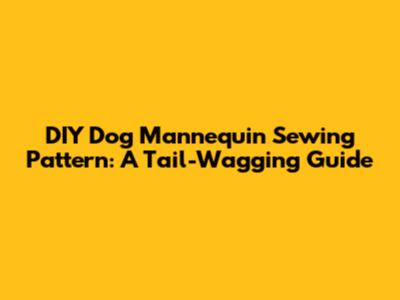 DIY Dog Mannequin Sewing Pattern: A Tail-Wagging Guide