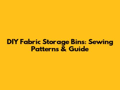 DIY Fabric Storage Bins: Sewing Patterns & Guide