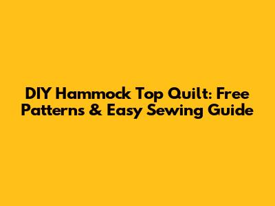 DIY Hammock Top Quilt: Free Patterns & Easy Sewing Guide