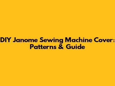 DIY Janome Sewing Machine Cover: Patterns & Guide