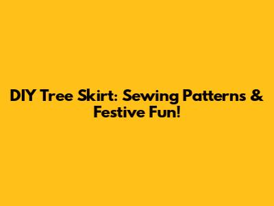 DIY Tree Skirt: Sewing Patterns & Festive Fun!