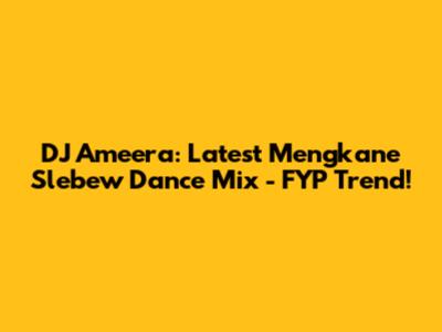 DJ Ameera: Latest Mengkane Slebew Dance Mix - FYP Trend!