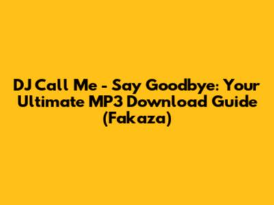 DJ Call Me - Say Goodbye: Your Ultimate MP3 Download Guide (Fakaza)