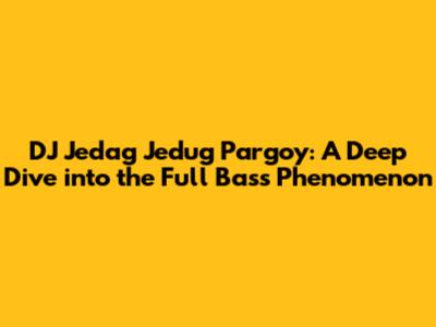 DJ Jedag Jedug Pargoy: A Deep Dive into the Full Bass Phenomenon