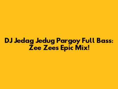DJ Jedag Jedug Pargoy Full Bass: Zee Zee's Epic Mix!