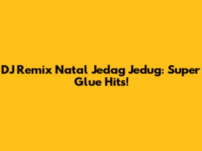 DJ Remix Natal Jedag Jedug: Super Glue Hits!