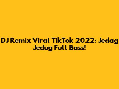 DJ Remix Viral TikTok 2022: Jedag Jedug Full Bass!